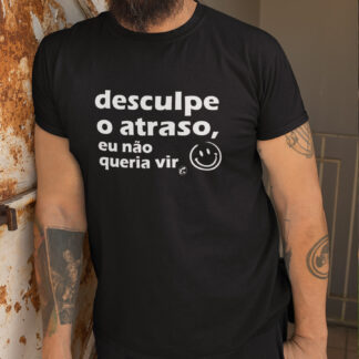 Quero Camisa - Camisas Personalizadas - Desculpe o atraso, eu não queria vir