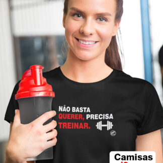 Quero Camisa - Camisas Personalizadas - NÃO BASTA QUERER, PRECISA TREINAR