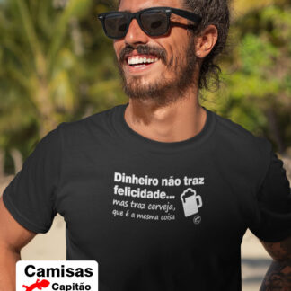 Quero Camisa - Camisas Personalizadas - Dinheiro não traz felicidade, mas traz cerveja, que é a mesma coisa