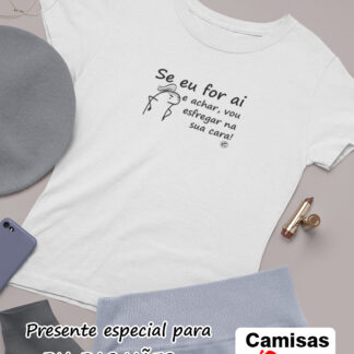 Quero Camisa - Camisas Personalizadas - Dia das mães - Se eu for ai e achar, vou esfregar na sua cara.