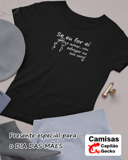 Quero Camisa - Camisas Personalizadas - Dia das mães - Se eu for ai e achar, vou esfregar na sua cara.
