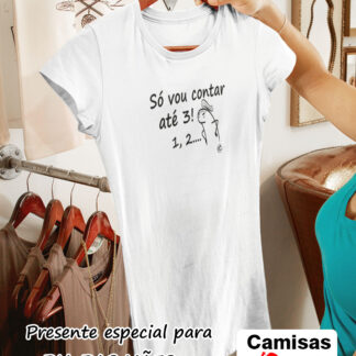 Quero Camisa - Camisas Personalizadas - Dia das mães - Só vou contar até 3, 1, 2...